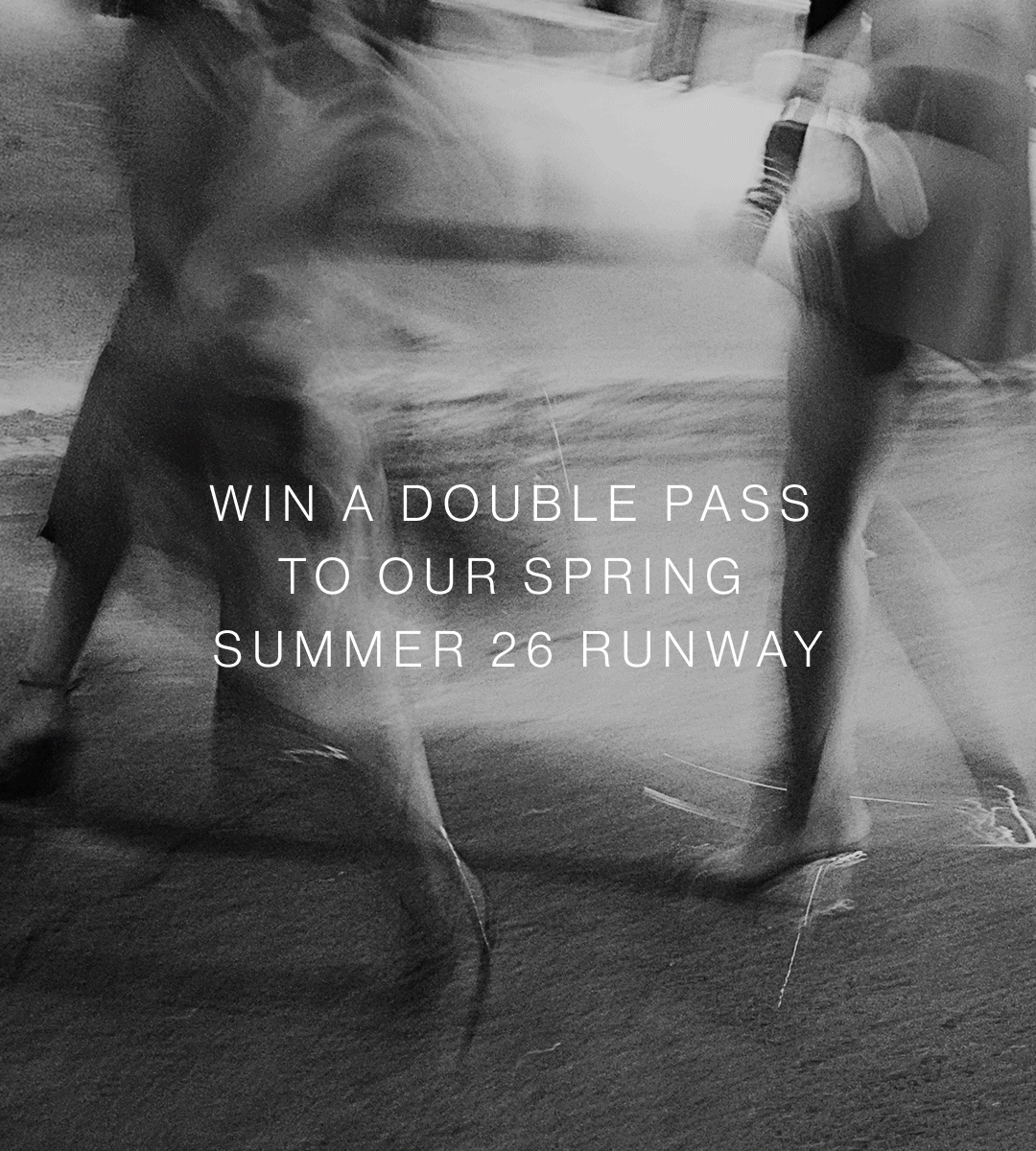 WIN A DOUBLE PASS TO OUR SPRING SUMMER 26 RUNWAY