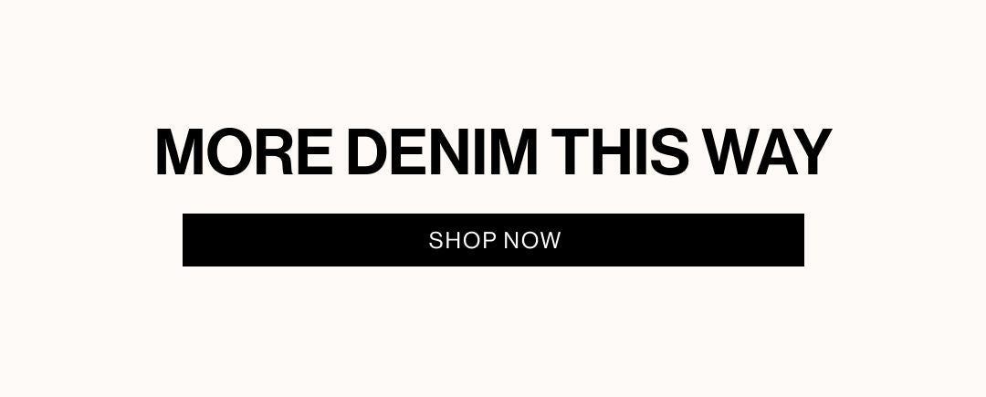 MORE DENIM THIS WAY. SHOP DENIM.